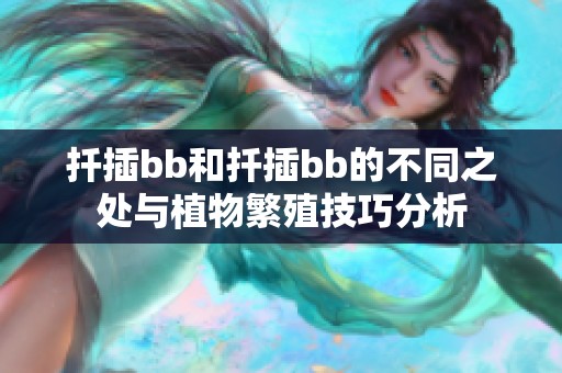 扦插bb和扦插bb的不同之处与植物繁殖技巧分析