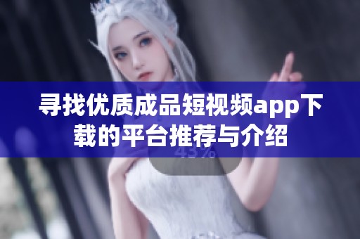 寻找优质成品短视频app下载的平台推荐与介绍