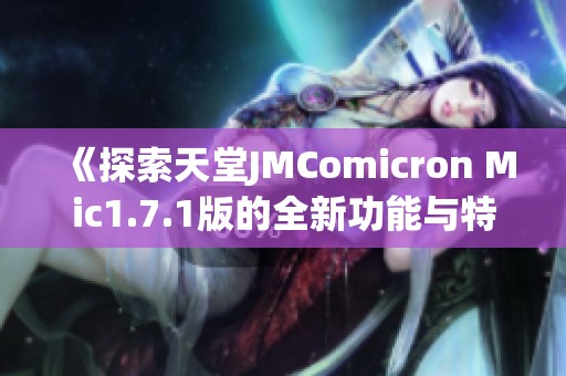 《探索天堂JMComicron Mic1.7.1版的全新功能与特点》