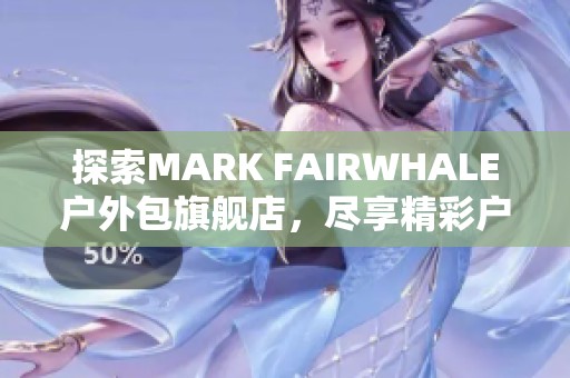 探索MARK FAIRWHALE户外包旗舰店，尽享精彩户外生活体验