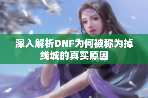 深入解析DNF为何被称为掉线城的真实原因