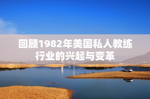 回顾1982年美国私人教练行业的兴起与变革