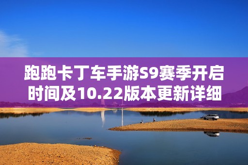 跑跑卡丁车手游S9赛季开启时间及10.22版本更新详细问答