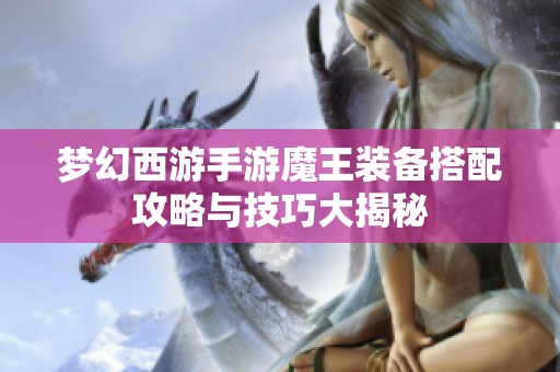 梦幻西游手游魔王装备搭配攻略与技巧大揭秘