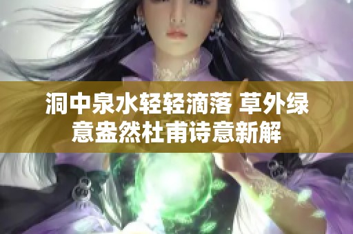 洞中泉水轻轻滴落 草外绿意盎然杜甫诗意新解