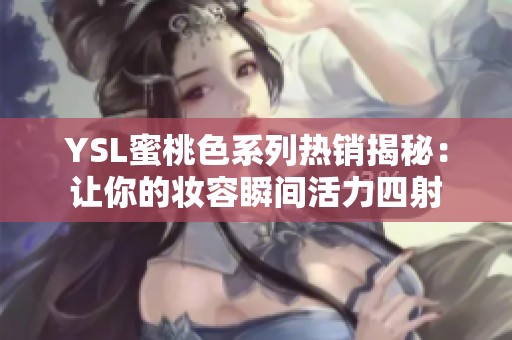 YSL蜜桃色系列热销揭秘：让你的妆容瞬间活力四射