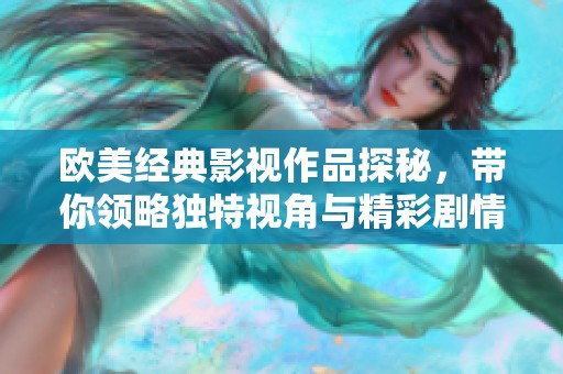 欧美经典影视作品探秘，带你领略独特视角与精彩剧情