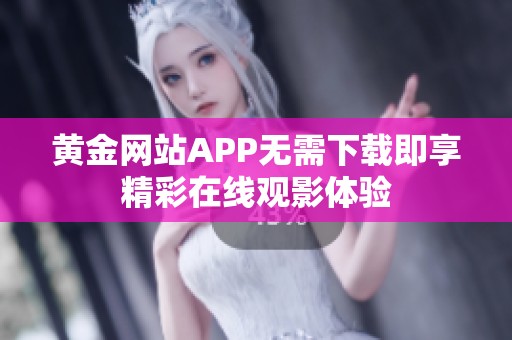 黄金网站APP无需下载即享精彩在线观影体验