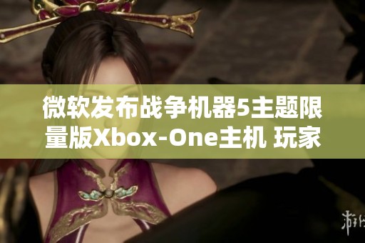 微软发布战争机器5主题限量版Xbox-One主机 玩家必入手收藏！