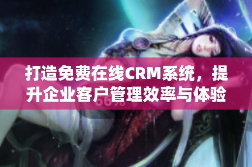 打造免费在线CRM系统，提升企业客户管理效率与体验