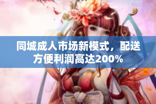 同城成人市场新模式，配送方便利润高达200%