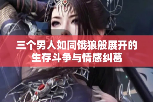 三个男人如同饿狼般展开的生存斗争与情感纠葛