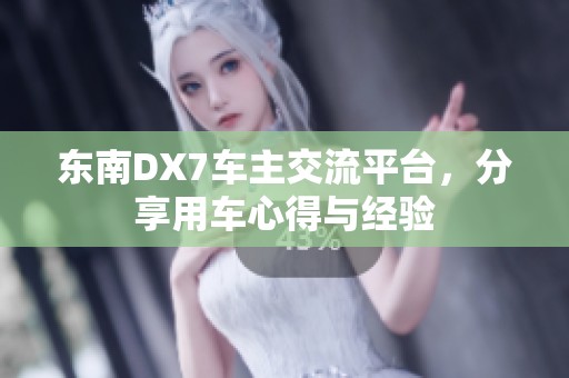 东南DX7车主交流平台，分享用车心得与经验