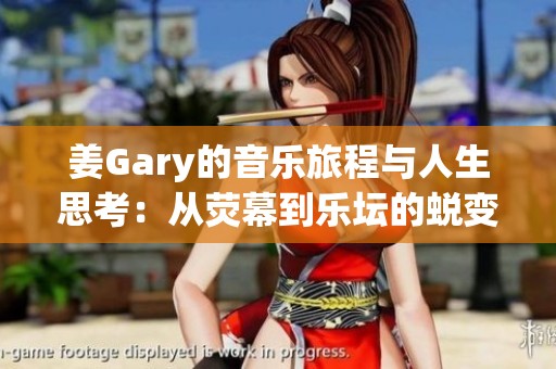 姜Gary的音乐旅程与人生思考：从荧幕到乐坛的蜕变之路