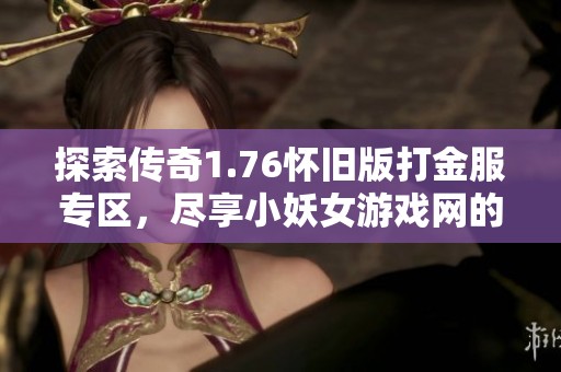 探索传奇1.76怀旧版打金服专区，尽享小妖女游戏网的精彩体验