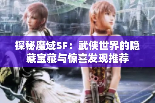 探秘魔域SF：武侠世界的隐藏宝藏与惊喜发现推荐