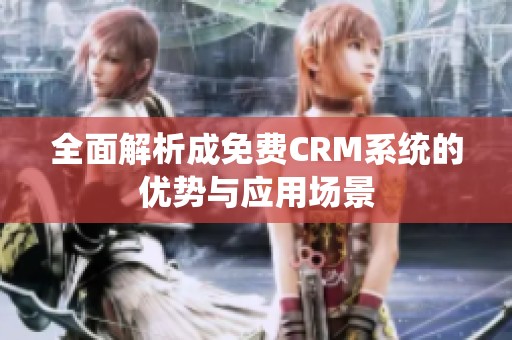 全面解析成免费CRM系统的优势与应用场景