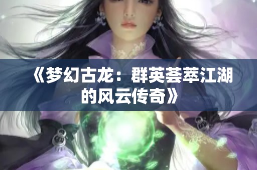 《梦幻古龙：群英荟萃江湖的风云传奇》