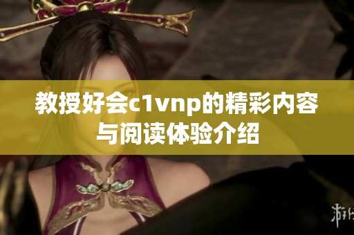 教授好会c1vnp的精彩内容与阅读体验介绍