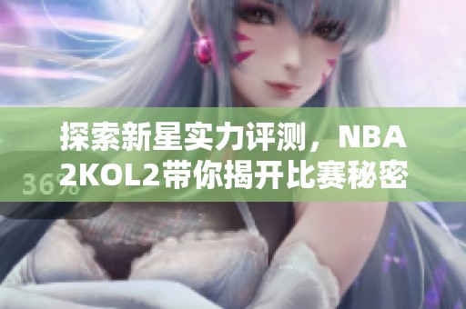 探索新星实力评测，NBA2KOL2带你揭开比赛秘密