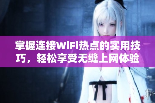 掌握连接WiFi热点的实用技巧，轻松享受无缝上网体验