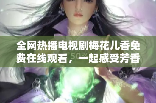 全网热播电视剧梅花儿香免费在线观看，一起感受芳香魅力吧