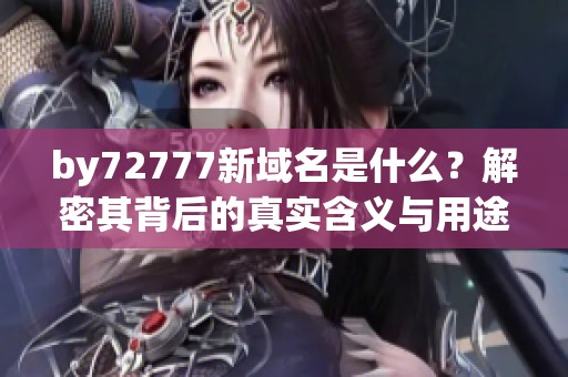 by72777新域名是什么？解密其背后的真实含义与用途