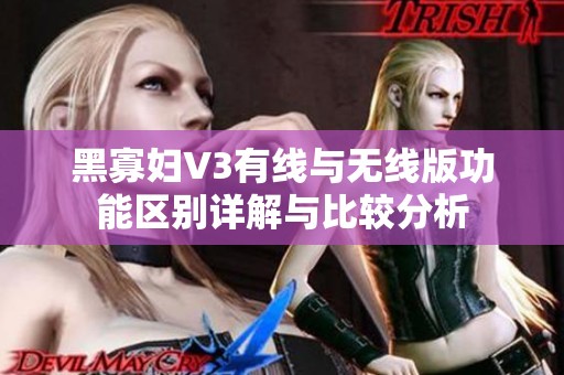 黑寡妇V3有线与无线版功能区别详解与比较分析