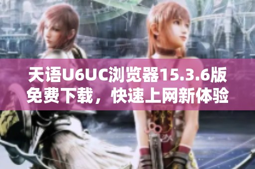 天语U6UC浏览器15.3.6版免费下载，快速上网新体验