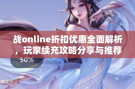 战online折扣优惠全面解析，玩家续充攻略分享与推荐