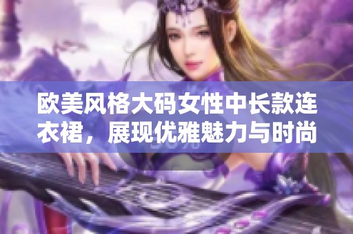 欧美风格大码女性中长款连衣裙，展现优雅魅力与时尚气质