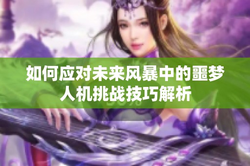 如何应对未来风暴中的噩梦人机挑战技巧解析