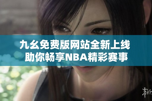 九幺免费版网站全新上线 助你畅享NBA精彩赛事