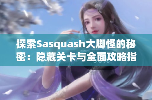 探索Sasquash大脚怪的秘密：隐藏关卡与全面攻略指南