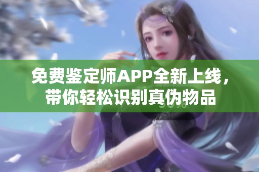 免费鉴定师APP全新上线，带你轻松识别真伪物品