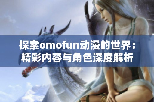 探索omofun动漫的世界：精彩内容与角色深度解析