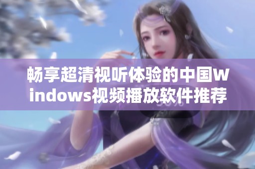 畅享超清视听体验的中国Windows视频播放软件推荐