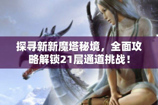 探寻新新魔塔秘境，全面攻略解锁21层通道挑战！