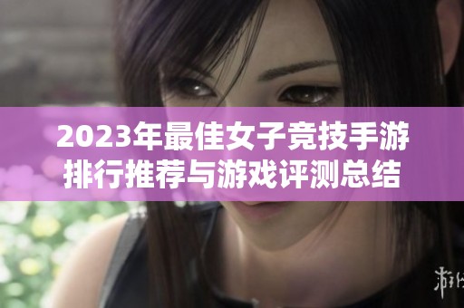 2023年最佳女子竞技手游排行推荐与游戏评测总结