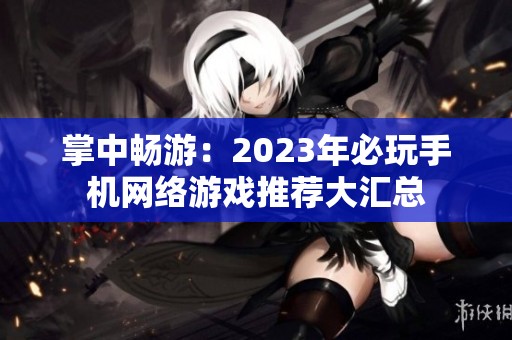 掌中畅游：2023年必玩手机网络游戏推荐大汇总