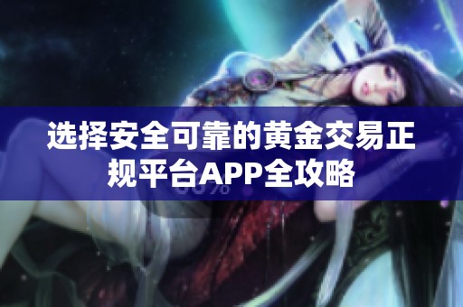 选择安全可靠的黄金交易正规平台APP全攻略