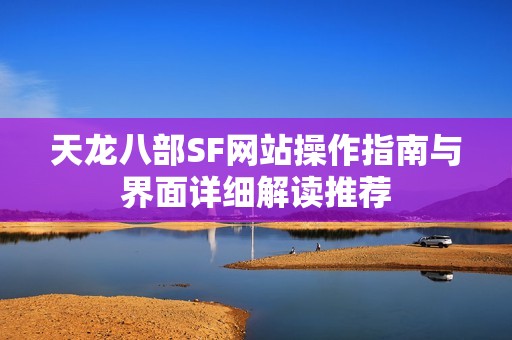 天龙八部SF网站操作指南与界面详细解读推荐