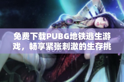 免费下载PUBG地铁逃生游戏，畅享紧张刺激的生存挑战