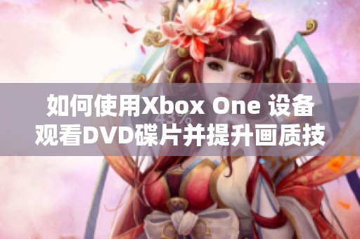 如何使用Xbox One 设备观看DVD碟片并提升画质技巧