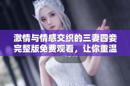 激情与情感交织的三妻四妾完整版免费观看，让你重温经典之作