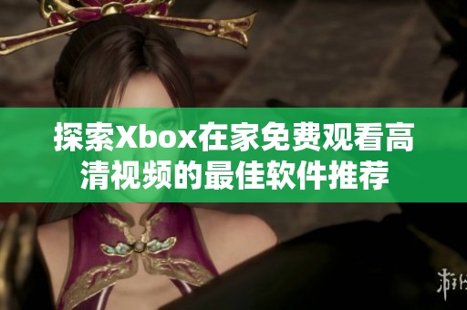 探索Xbox在家免费观看高清视频的最佳软件推荐