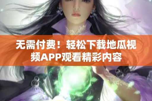 无需付费！轻松下载地瓜视频APP观看精彩内容