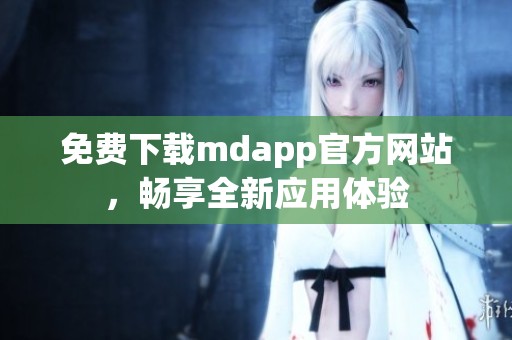 免费下载mdapp官方网站，畅享全新应用体验