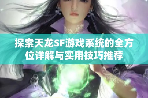 探索天龙SF游戏系统的全方位详解与实用技巧推荐