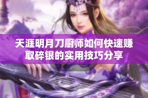 天涯明月刀厨师如何快速赚取碎银的实用技巧分享